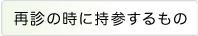 再診の時に持参するもの